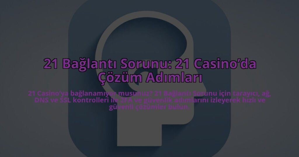 21-Baglanti-Sorunu-21-Casinoda-Cozum-Adimlari-overlay-1784387117.jpg